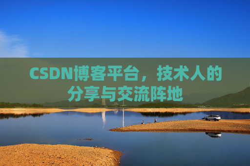CSDN博客平台，技术人的分享与交流阵地