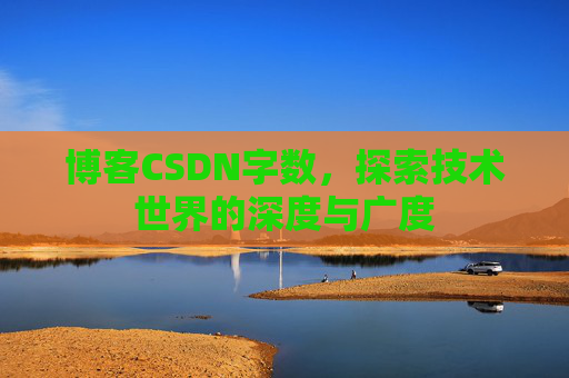 博客CSDN字数，探索技术世界的深度与广度