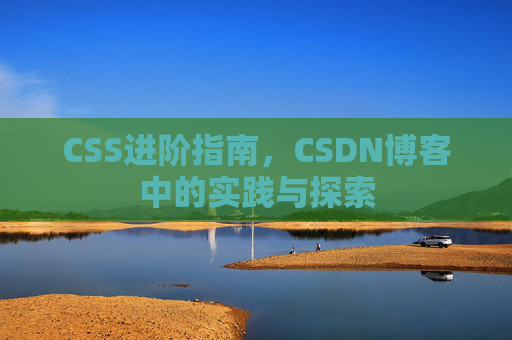 CSS进阶指南，CSDN博客中的实践与探索